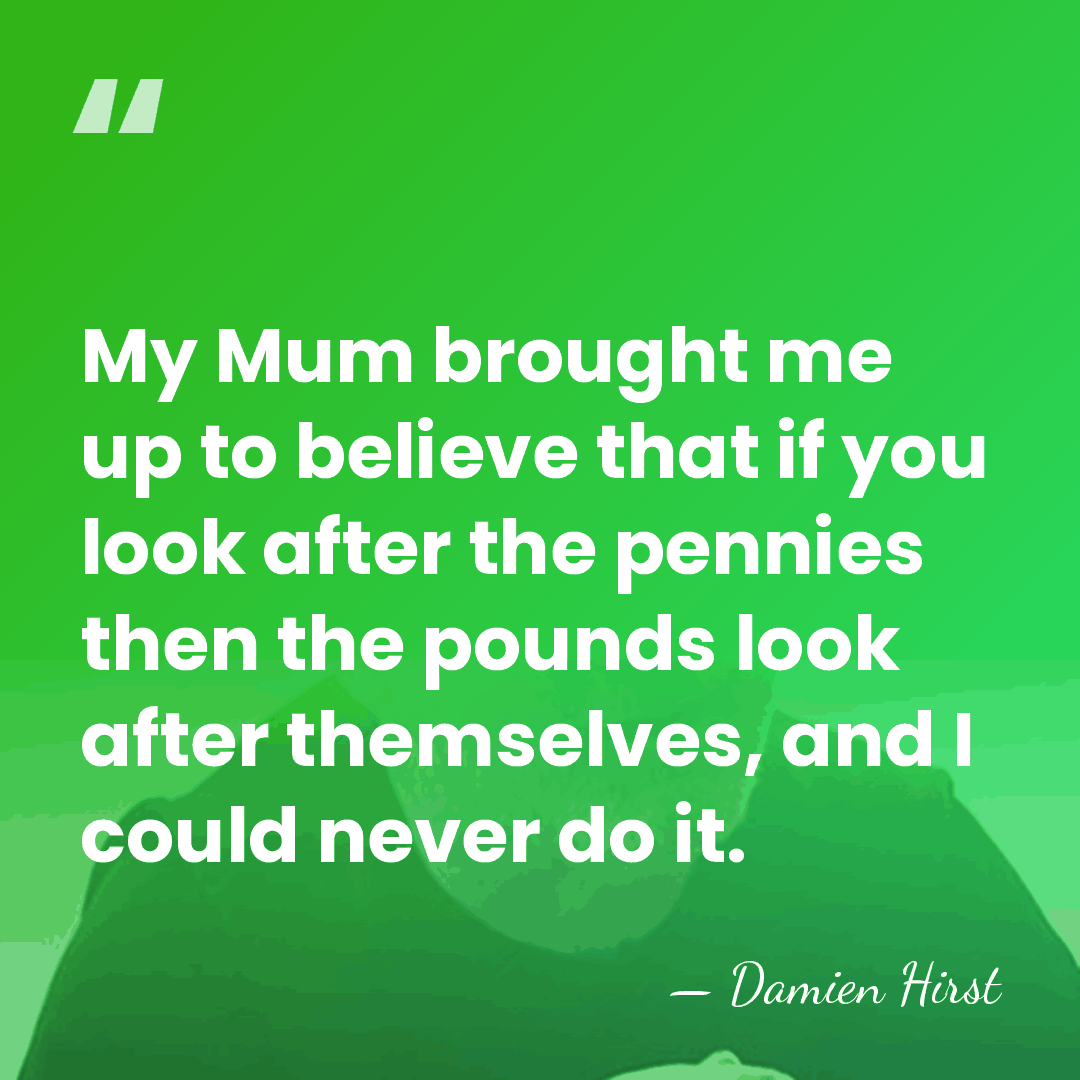 My Mum brought me up to believe that if you look after&hellip; - Damien Hirst