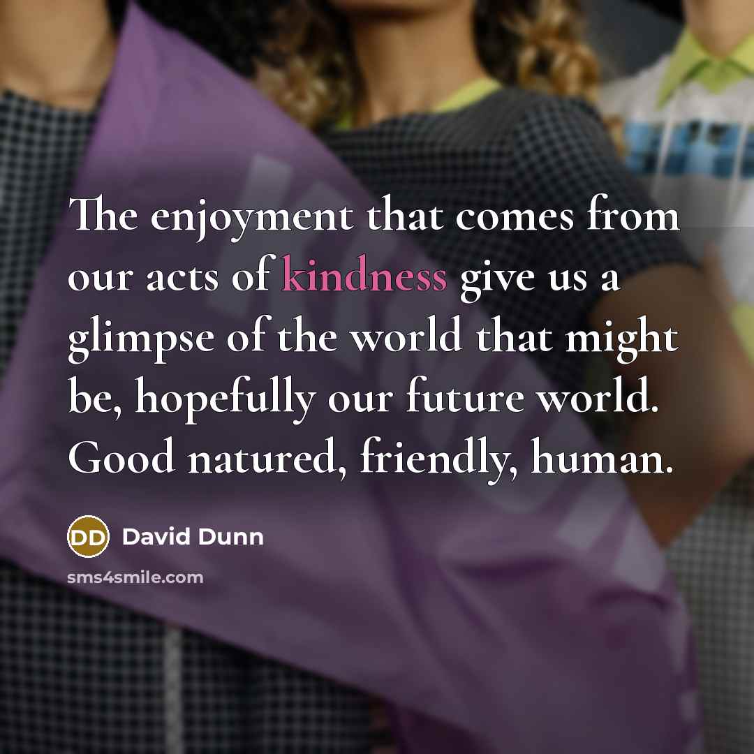 “The enjoyment that comes from our acts of kindness give…” quote by David Dunn