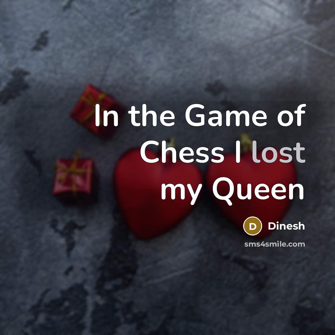 “In the Game of Chess I lost my Queen…” quote by Dinesh