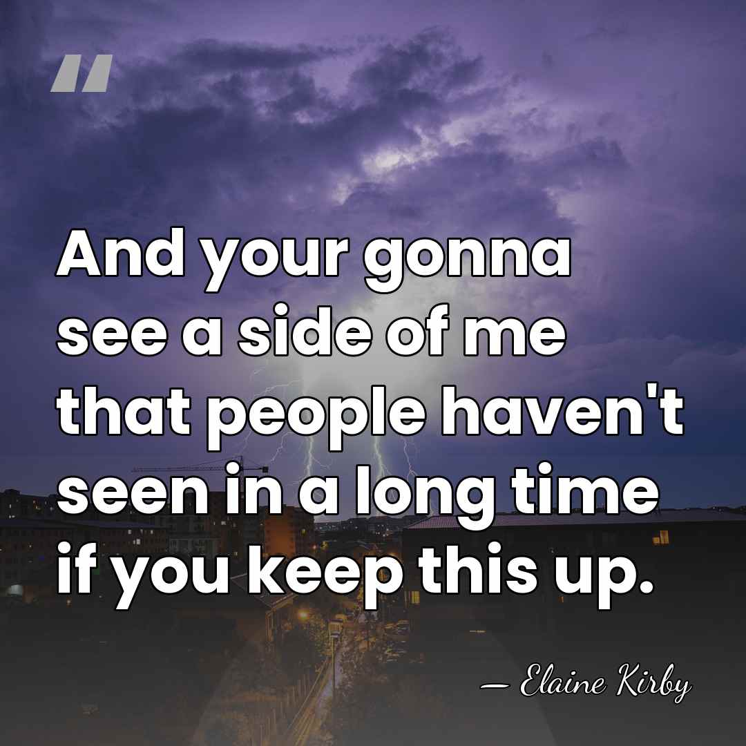 And your gonna see a side of me that people haven't seen&hellip; - Elaine Kirby