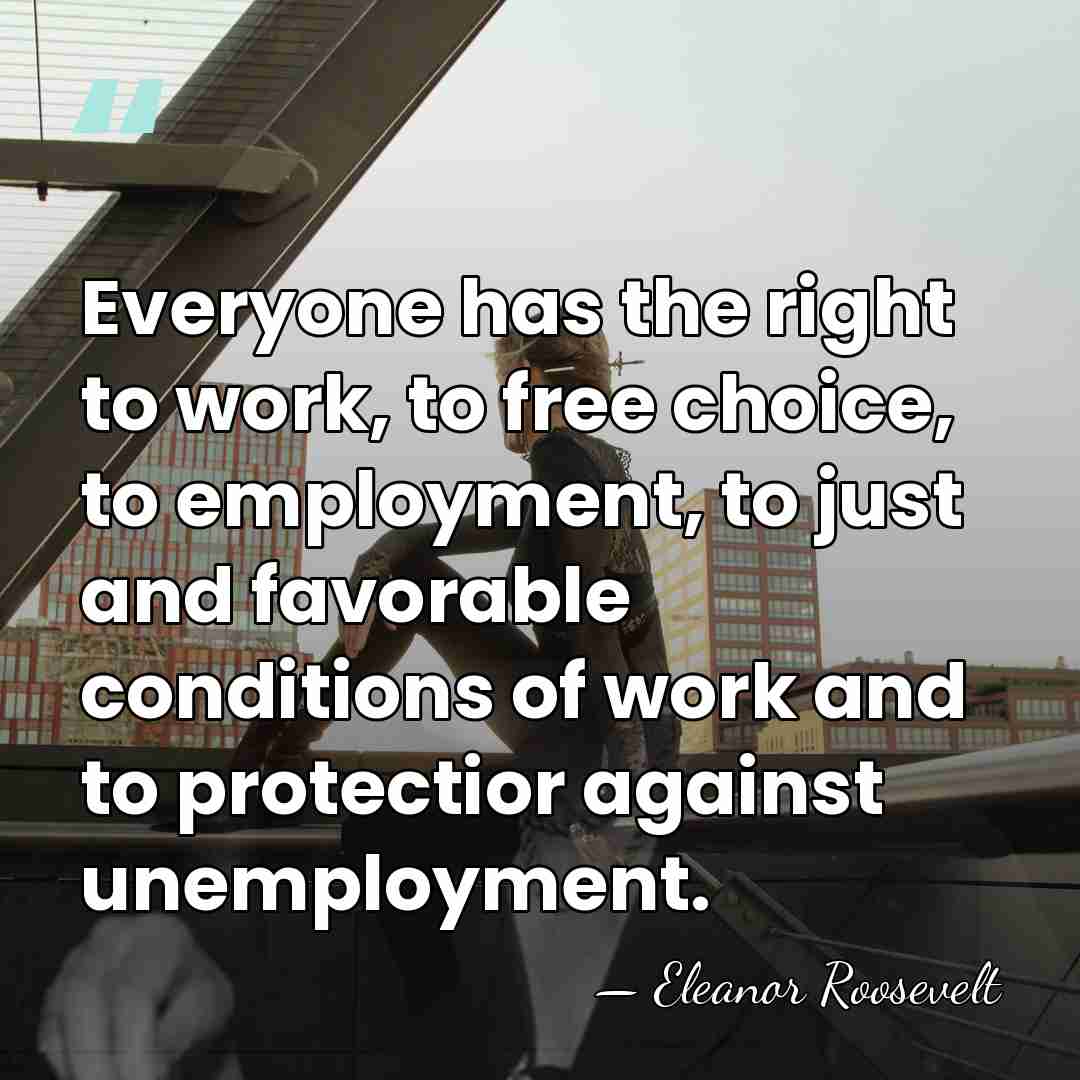 Everyone has the right to work, to free choice, to employment, to&hellip; - Eleanor Roosevelt