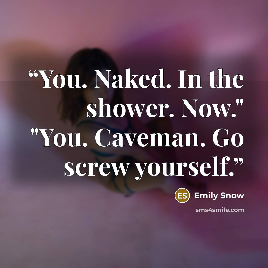 “You. Naked. In the shower. Now." "You. Caveman. Go screw yourself.” quote by Emily Snow