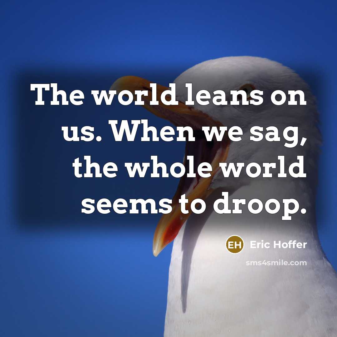 “The world leans on us. When we sag, the whole…” quote by Eric Hoffer