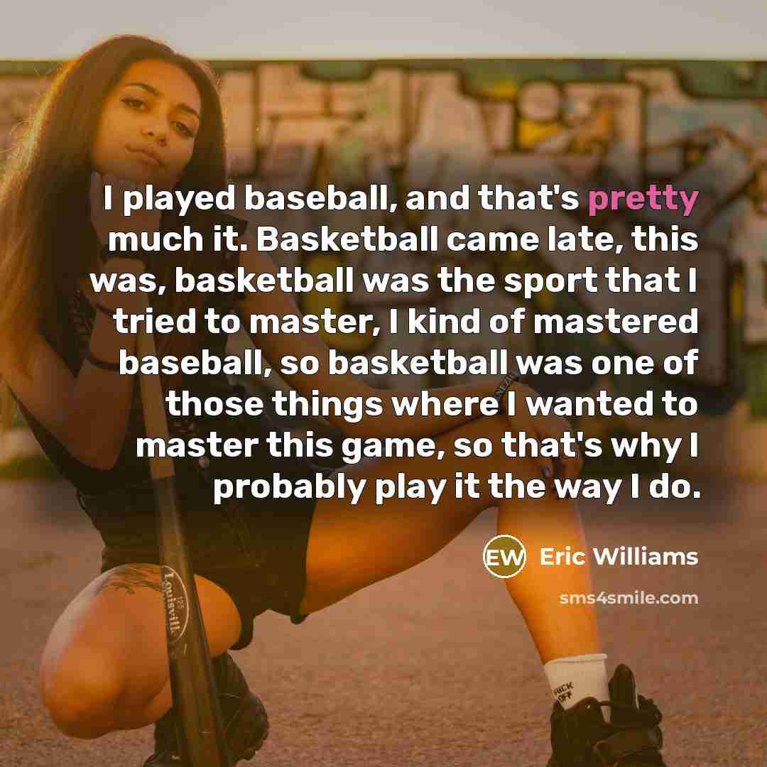 “I played baseball, and that's pretty much it. Basketball came…” quote by Eric Williams