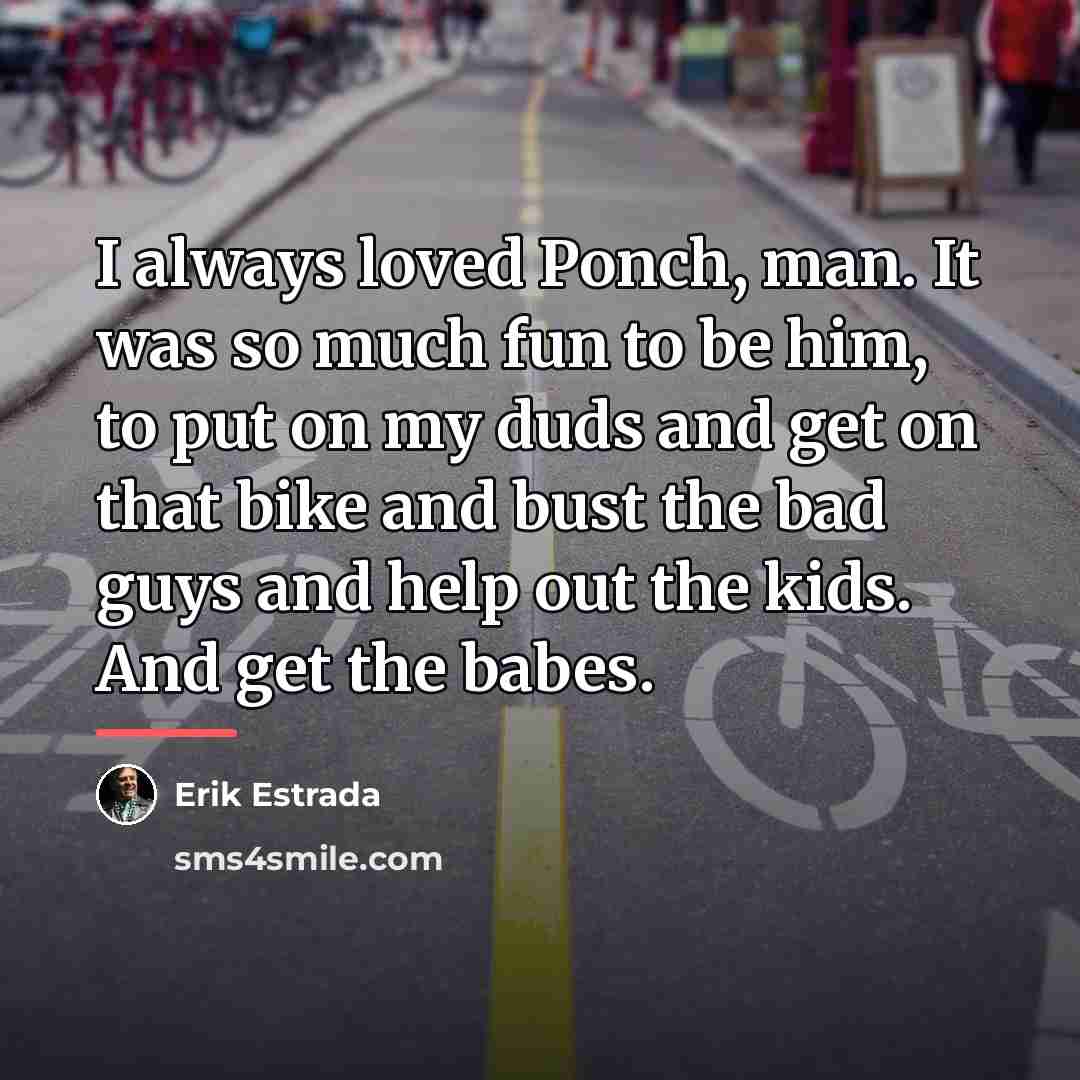 “I always loved Ponch, man. It was so much fun…” quote by Erik Estrada