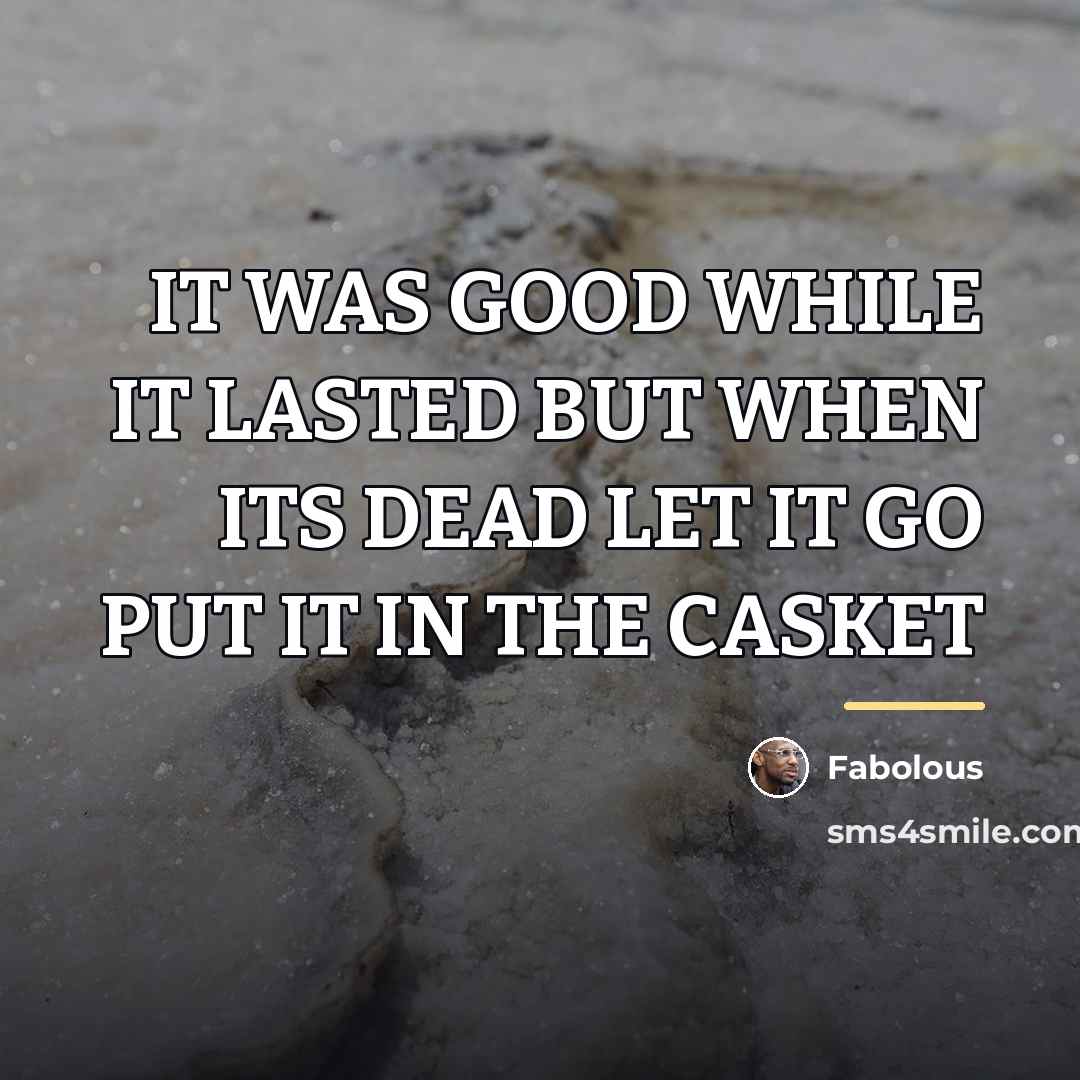 “IT WAS GOOD WHILE IT LASTED BUT WHEN ITS DEAD…” quote by Fabolous