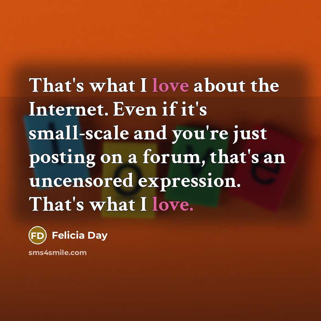 “That's what I love about the Internet. Even if it's…” quote by Felicia Day