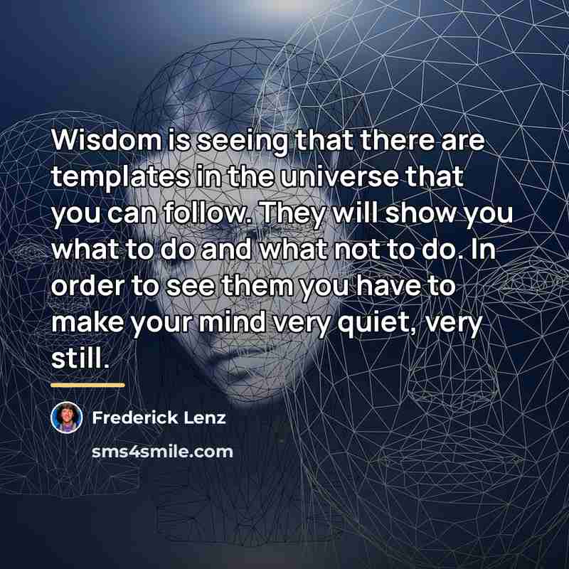 “Wisdom is seeing that there are templates in the universe…” quote by Frederick Lenz