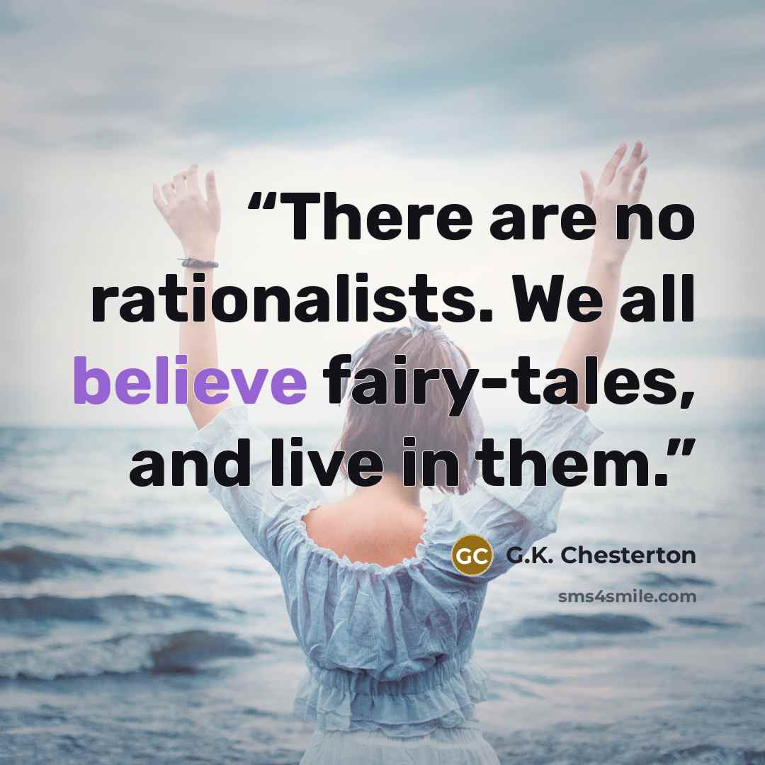 “There are no rationalists. We all believe fairy-tales, and live in them.” quote by G.K. Chesterton