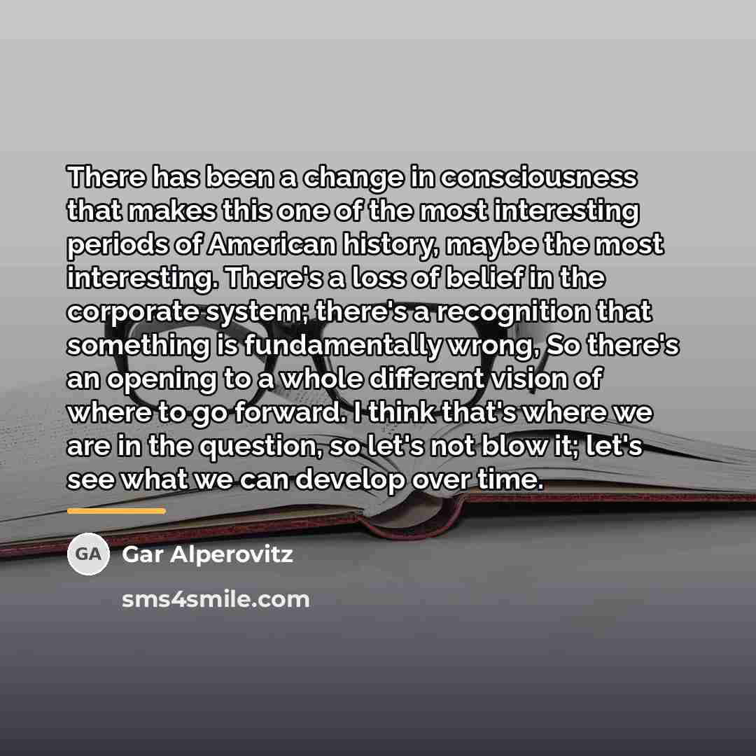 “There has been a change in consciousness that makes this…” quote by Gar Alperovitz