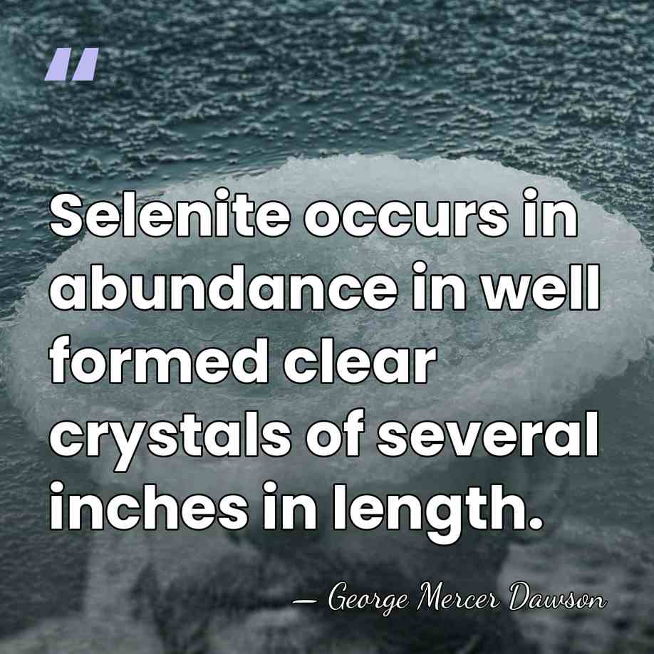 Selenite occurs in abundance in well formed clear crystals of several inches&hellip; - George Mercer Dawson
