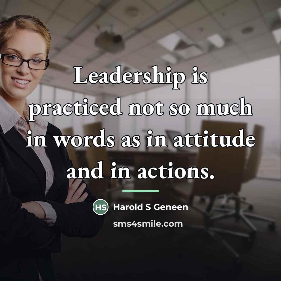 “Leadership is practiced not so much in words as in…” quote by Harold S Geneen