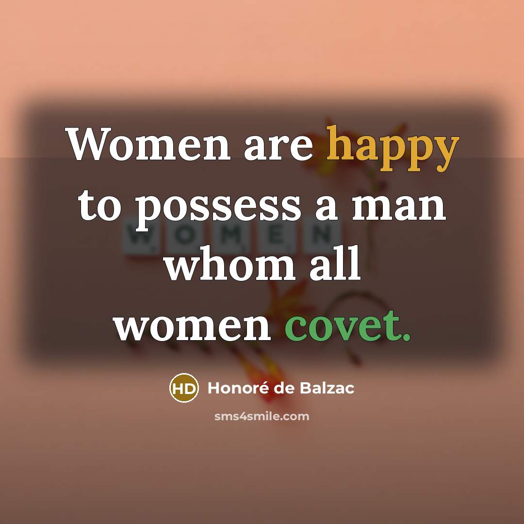“Women are happy to possess a man whom all women covet.” quote by Honore de Balzac
