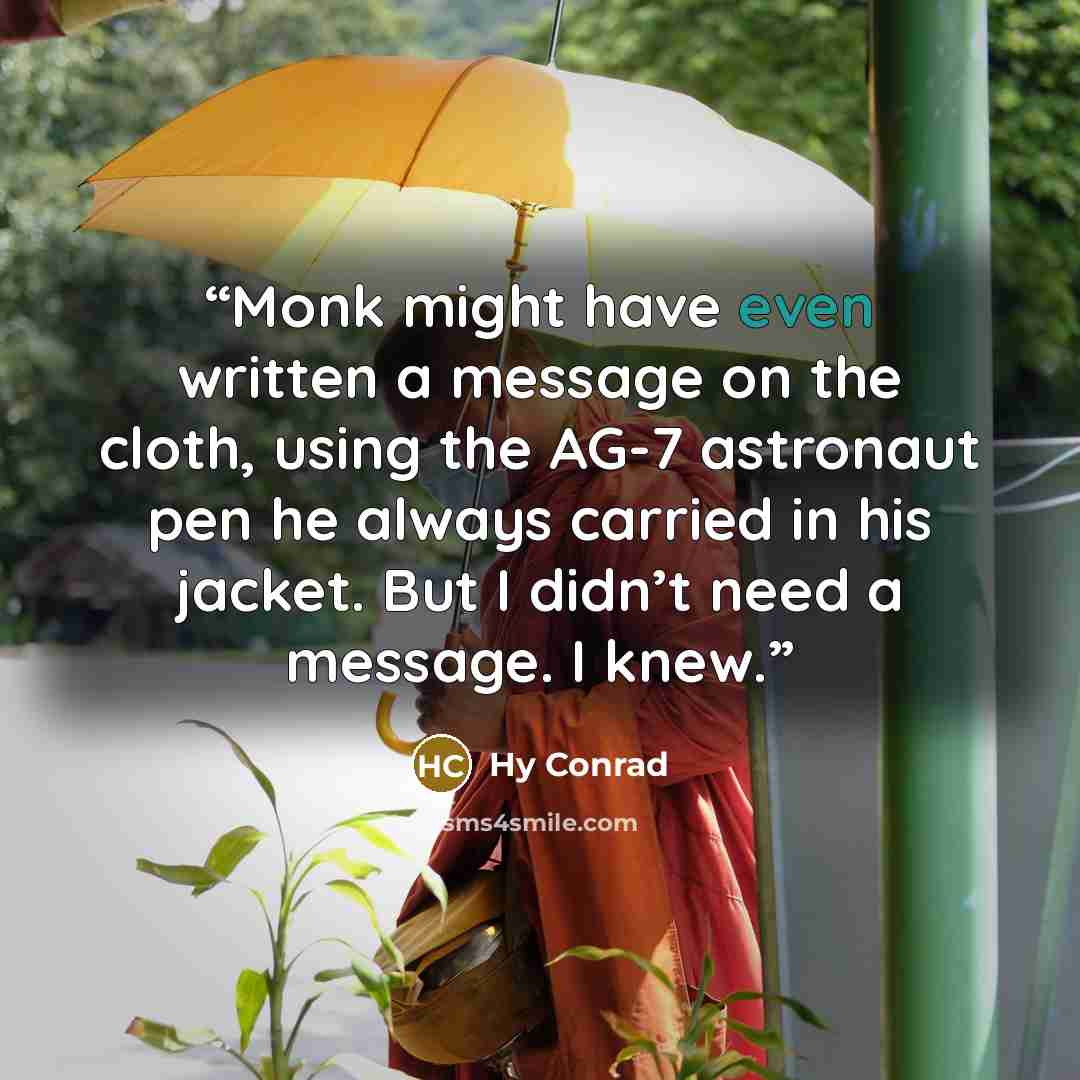 “Monk might have even written a message on the cloth, using the AG-7 astronaut pen he always carried in his jacket. But I didn’t need a message. I knew.” quote by Hy Conrad