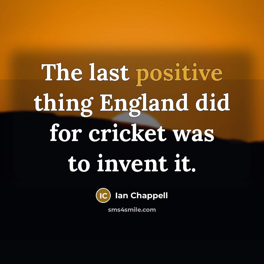 “The last positive thing England did for cricket was to…” quote by Ian Chappell