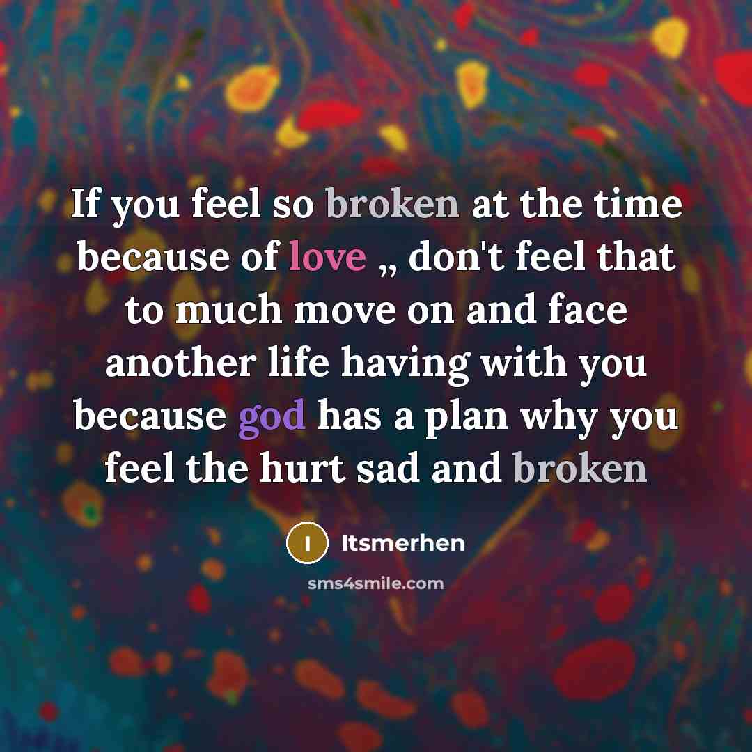 “If you feel so broken at the time because of love ,, don't feel that to much move on and face another life having with you because god has a plan why you feel the hurt sad and broken” quote by Itsmerhen