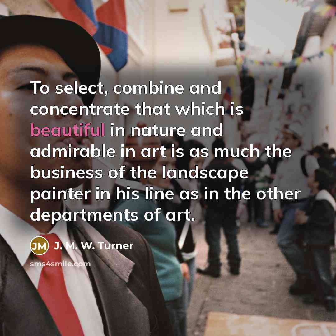 “To select, combine and concentrate that which is beautiful in…” quote by J. M. W. Turner