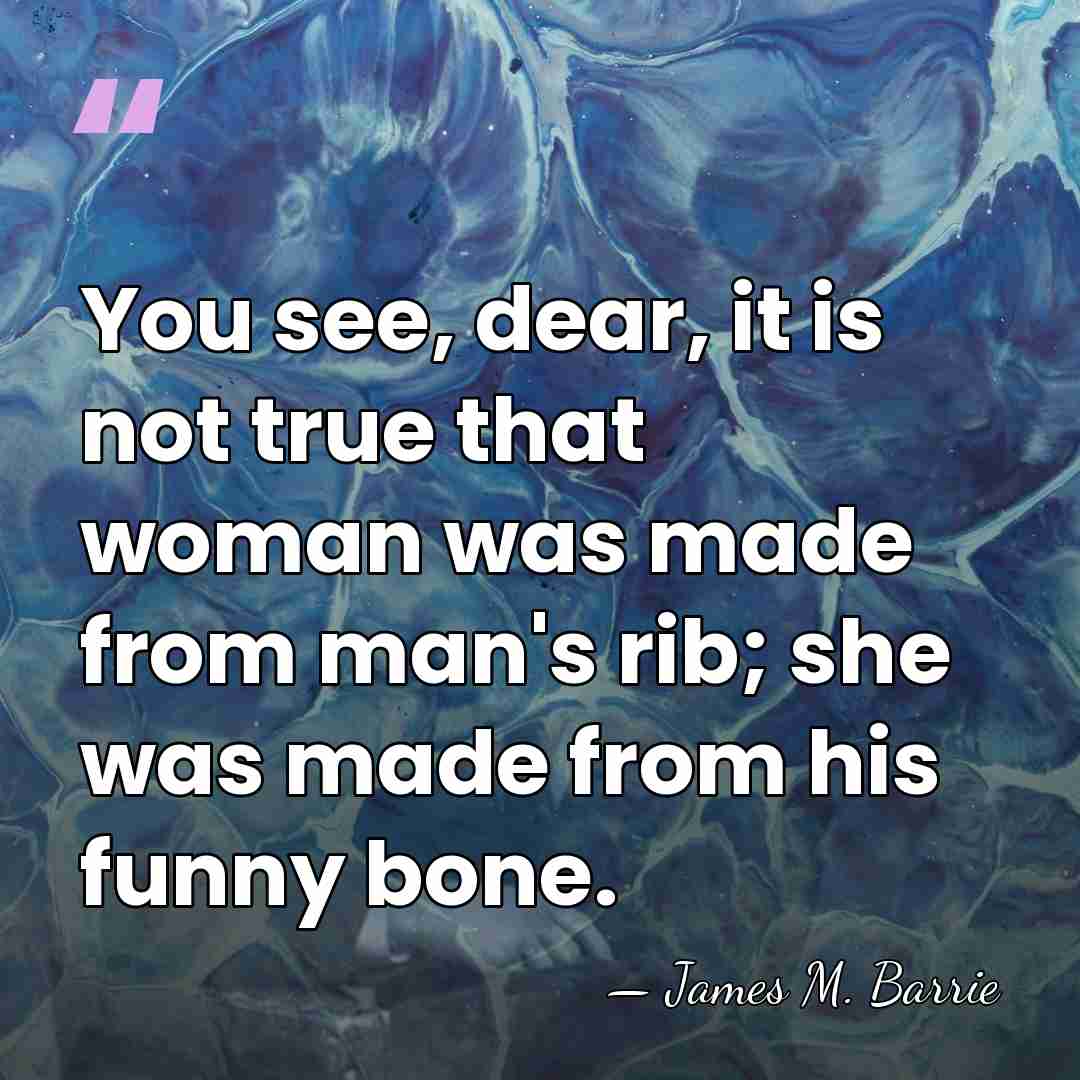 You see, dear, it is not true that woman was made from&hellip; - James M. Barrie