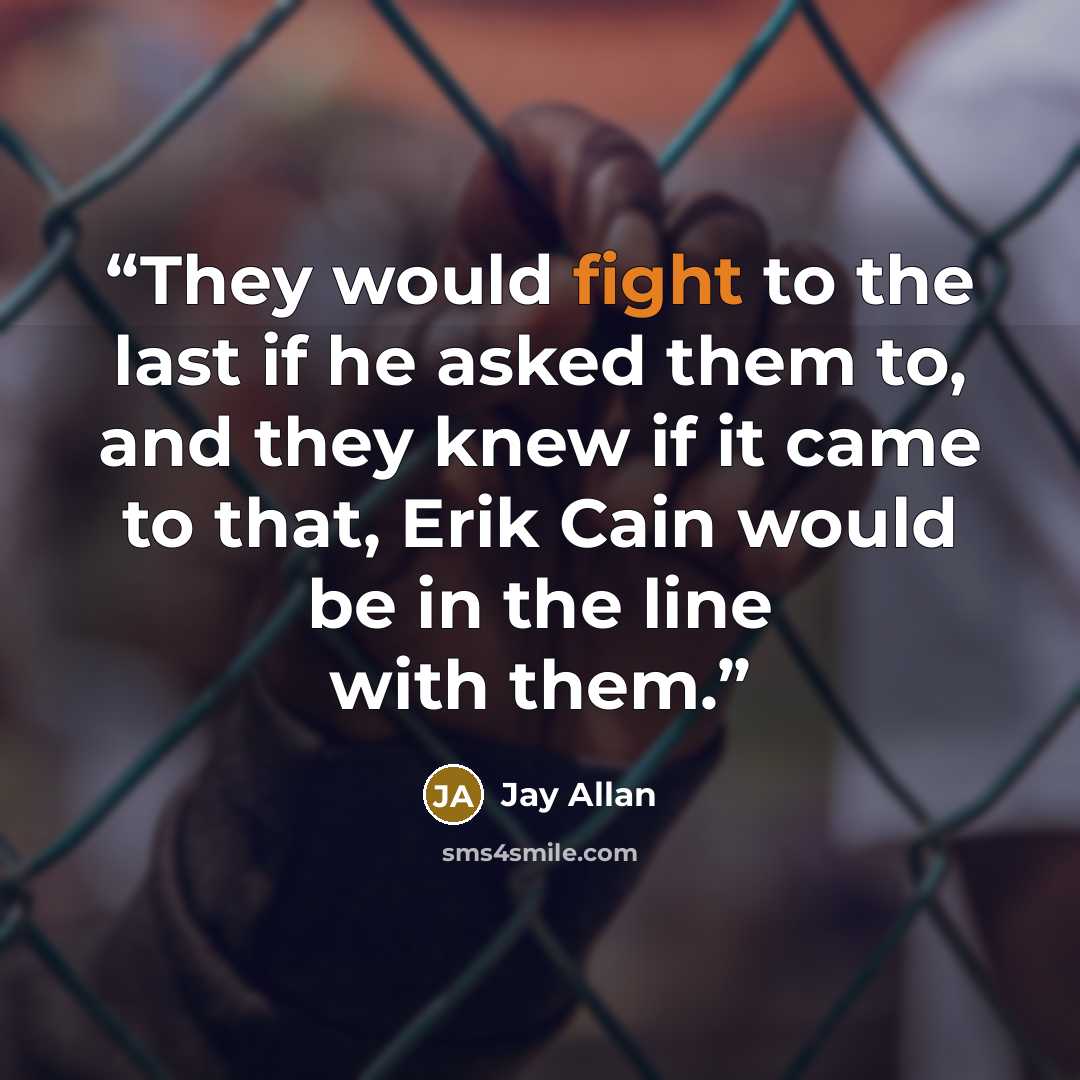 “They would fight to the last if he asked them to, and they knew if it came to that, Erik Cain would be in the line with them.” quote by Jay Allan
