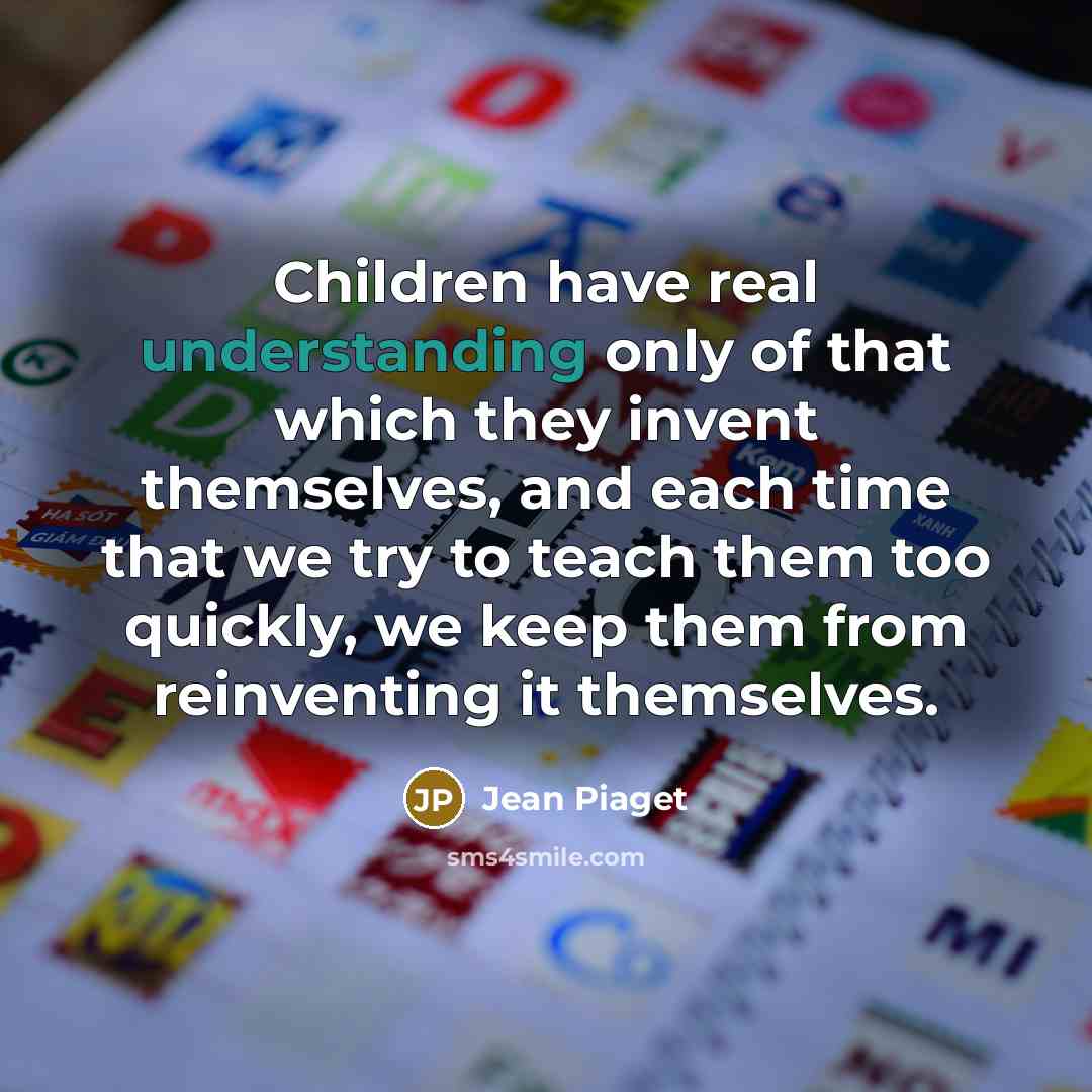 “Children have real understanding only of that which they invent…” quote by Jean Piaget