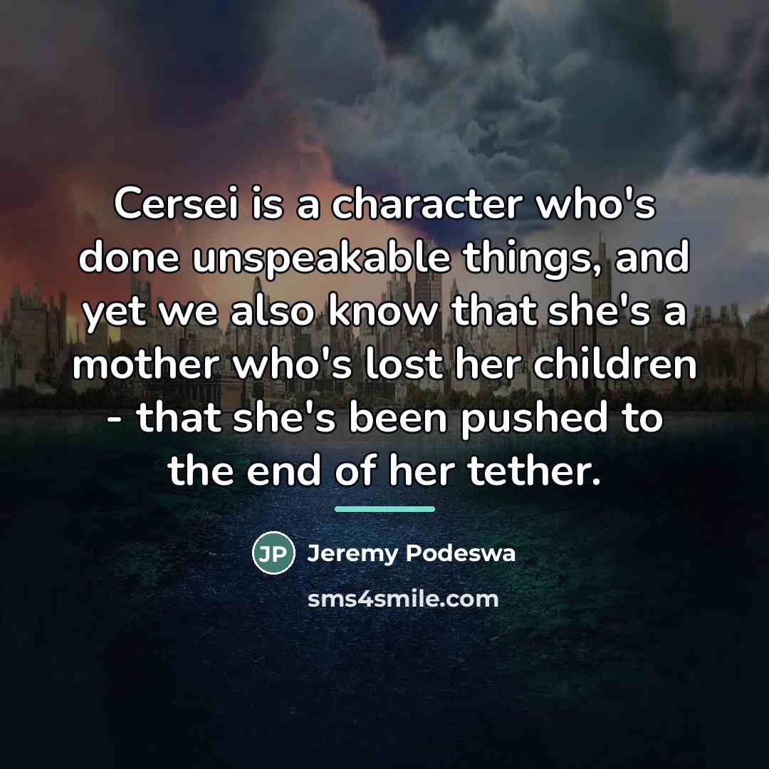 “Cersei is a character who's done unspeakable things, and yet…” quote by Jeremy Podeswa