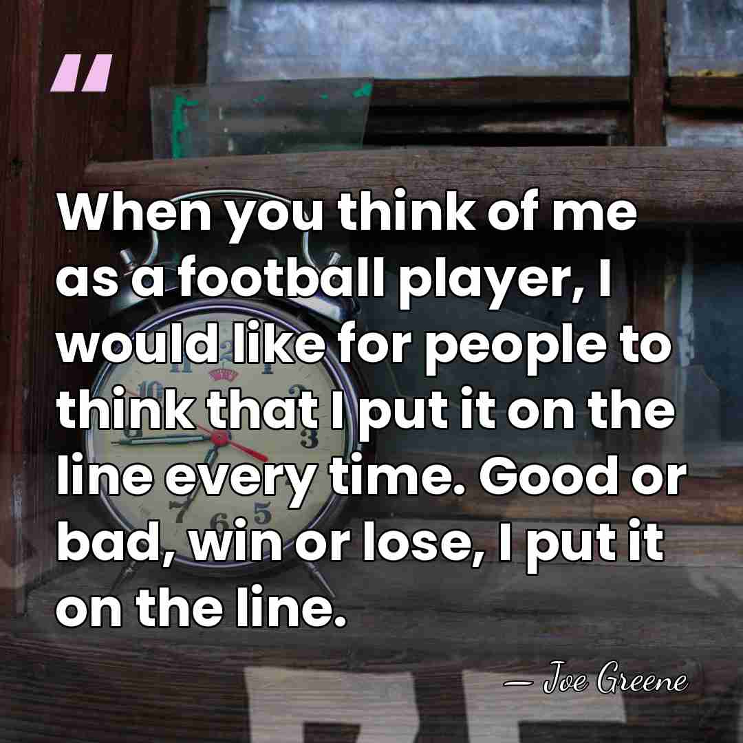 When you think of me as a football player, I would like&hellip; - Joe Greene