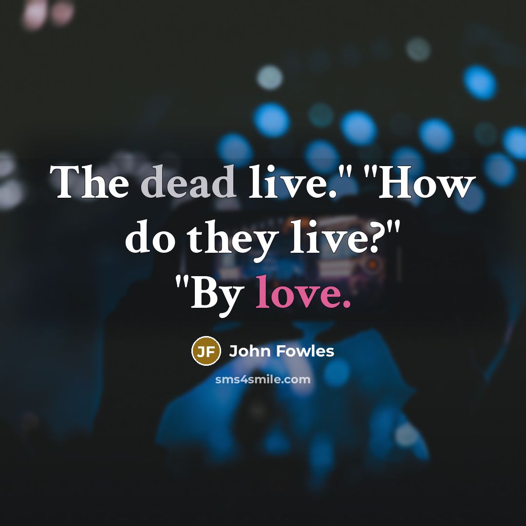 “The dead live." "How do they live?" "By love.…” quote by John Fowles