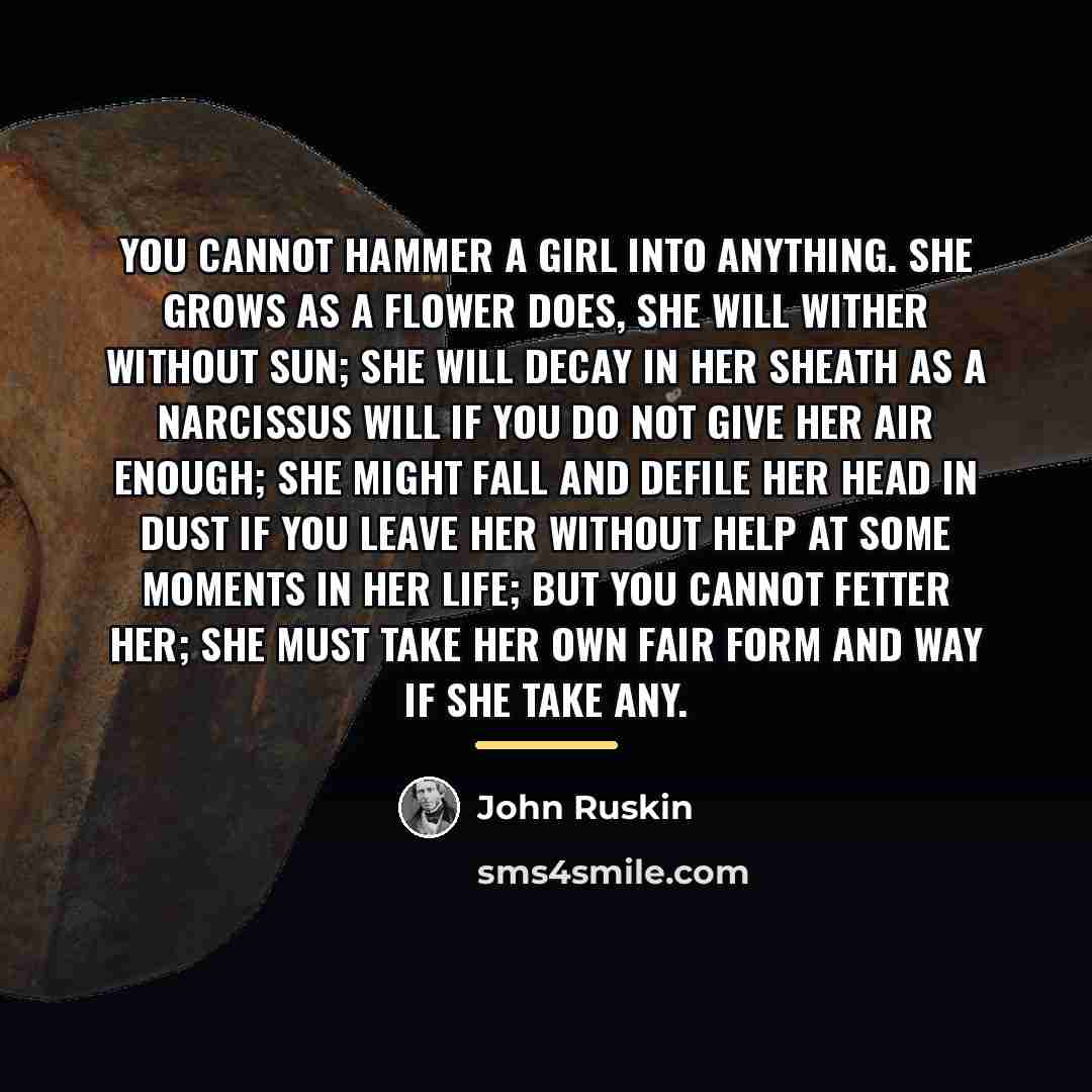 “You cannot hammer a girl into anything. She grows as…” quote by John Ruskin