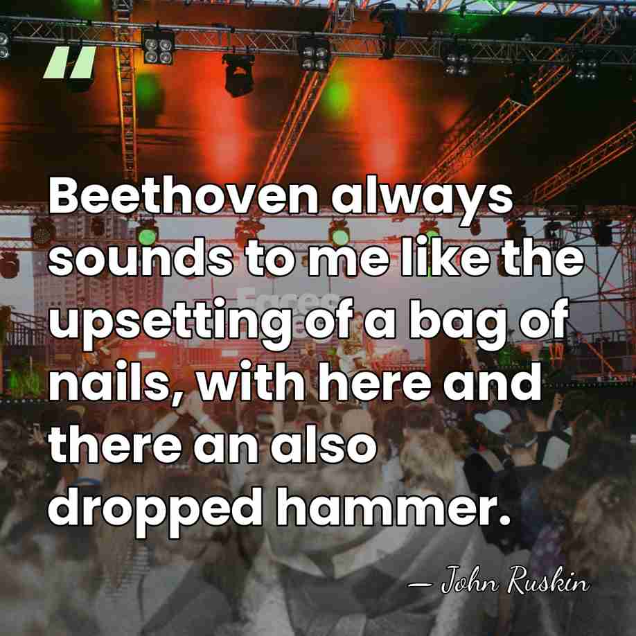 Beethoven always sounds to me like the upsetting of a bag of&hellip; - John Ruskin
