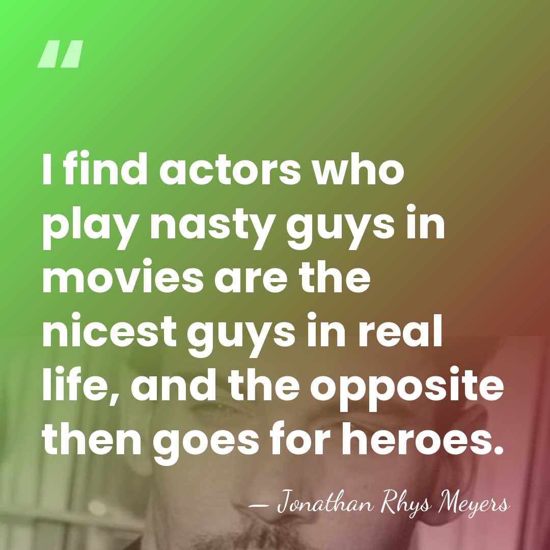 I find actors who play nasty guys in movies are the nicest&hellip; - Jonathan Rhys Meyers