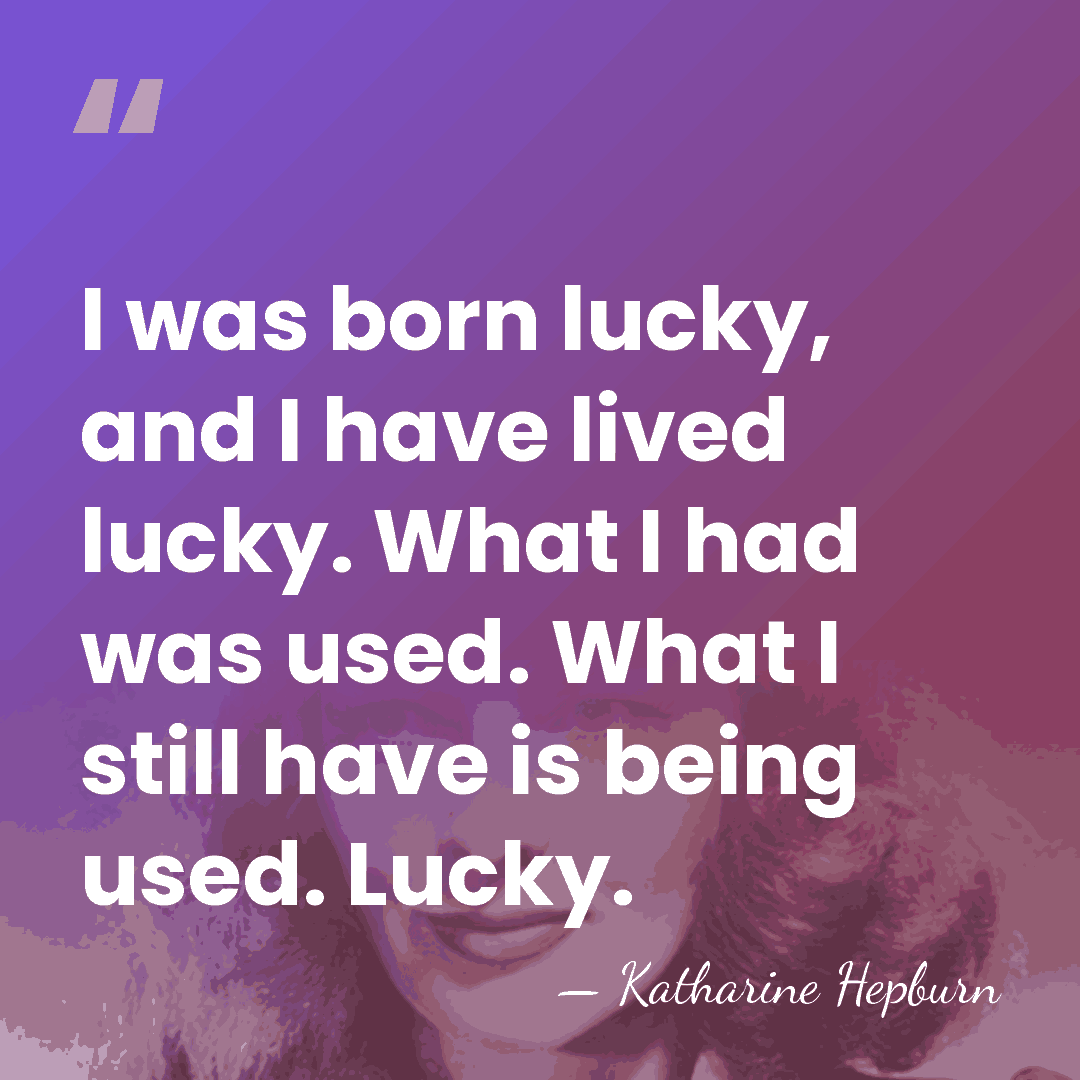 I was born lucky, and I have lived lucky. What I had&hellip; - Katharine Hepburn