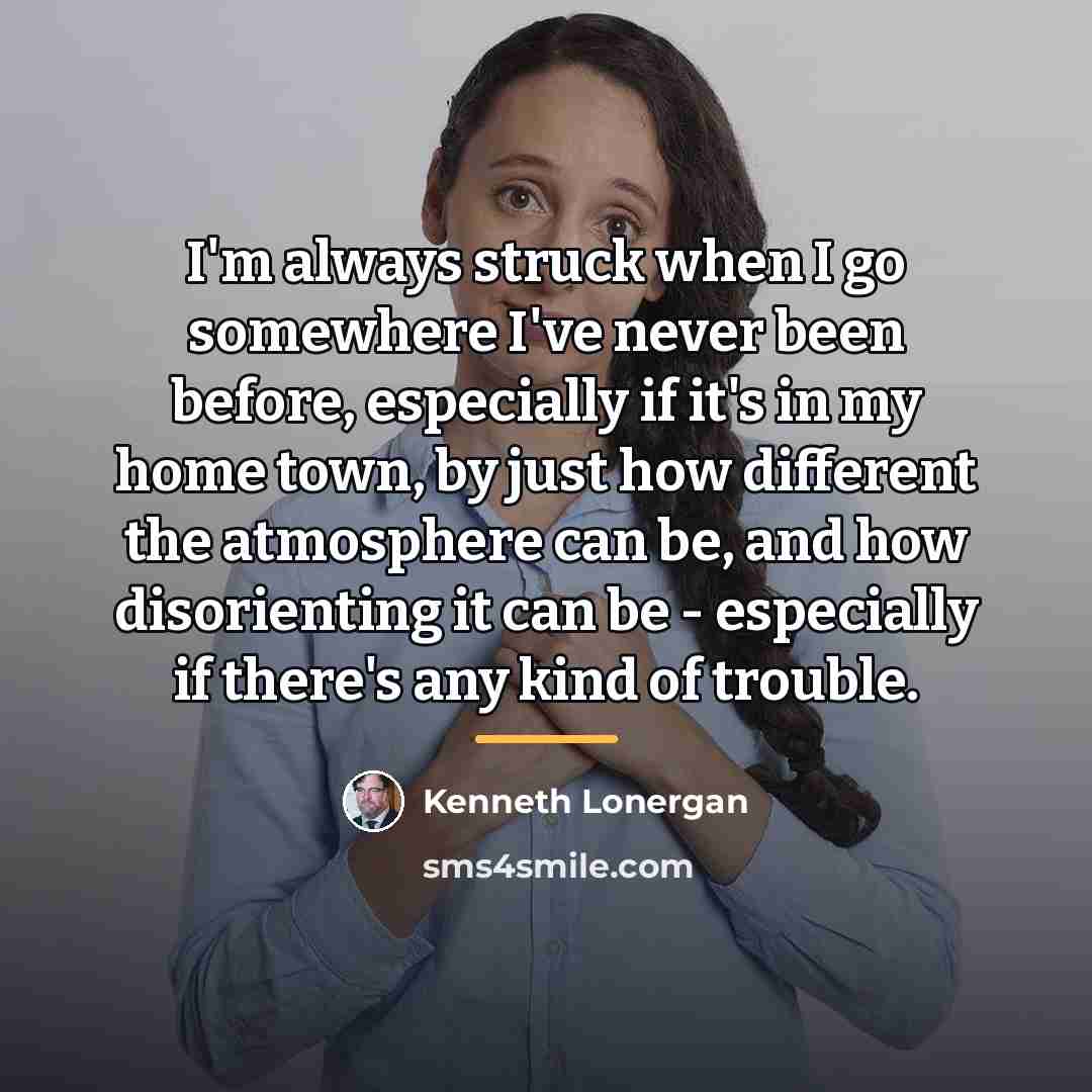 “I'm always struck when I go somewhere I've never been…” quote by Kenneth Lonergan