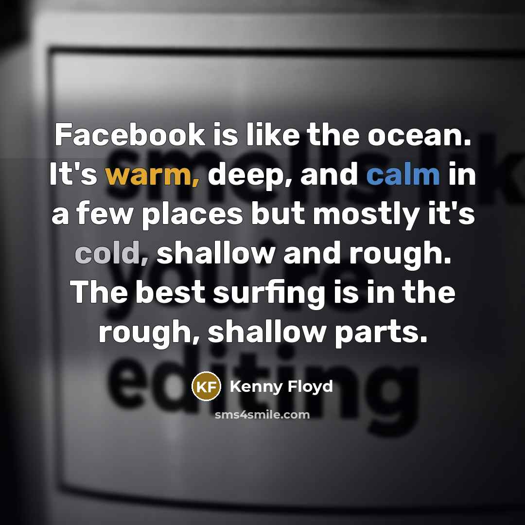 “Facebook is like the ocean. It's warm, deep, and calm…” quote by Kenny Floyd