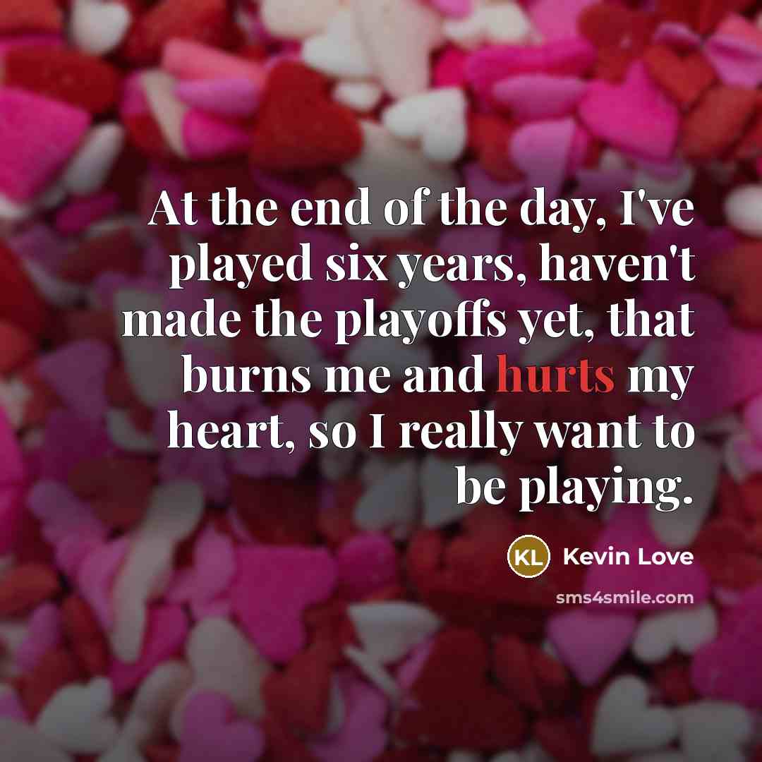 “At the end of the day, I've played six years,…” quote by Kevin Love