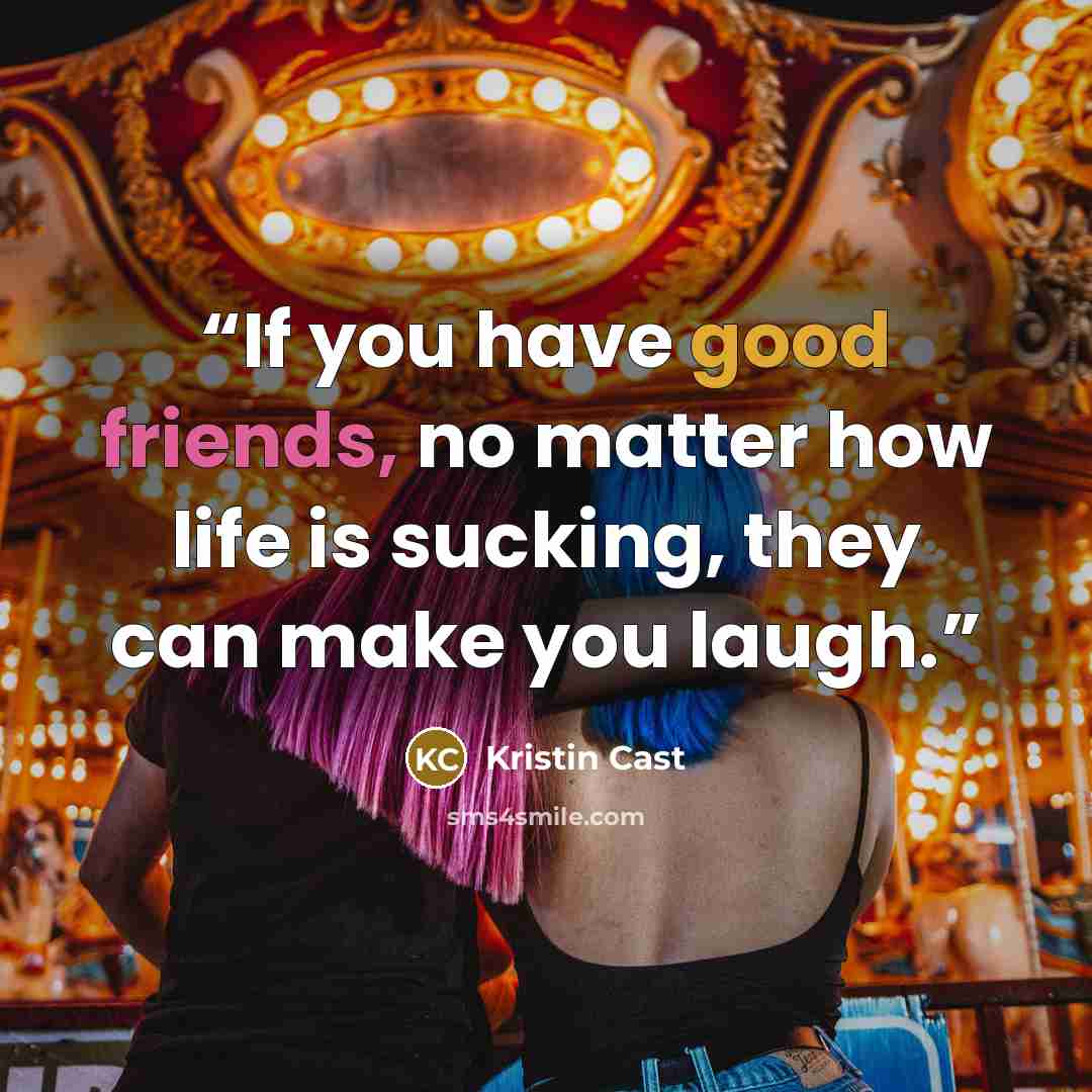 “If you have good friends, no matter how life is sucking, they can make you laugh.” quote by Kristin Cast