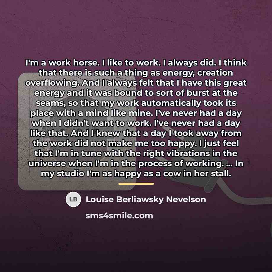 “I'm a work horse. I like to work. I always…” quote by Louise Berliawsky Nevelson