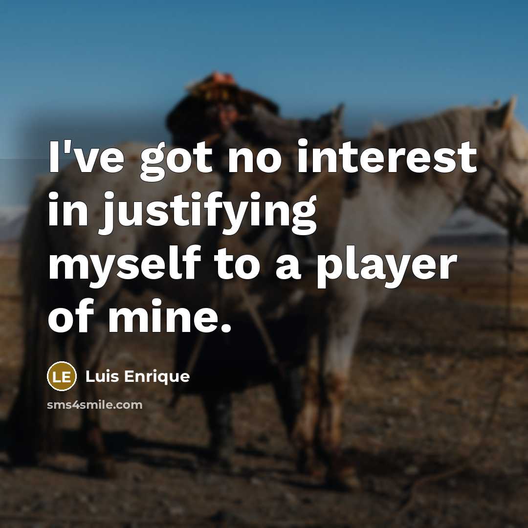 “I've got no interest in justifying myself to a player of mine.” quote by Luis Enrique