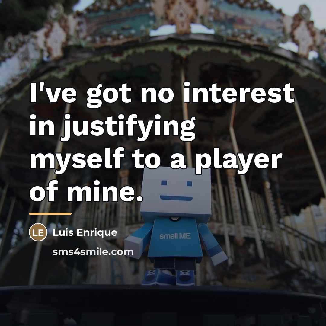 “I've got no interest in justifying myself to a player…” quote by Luis Enrique
