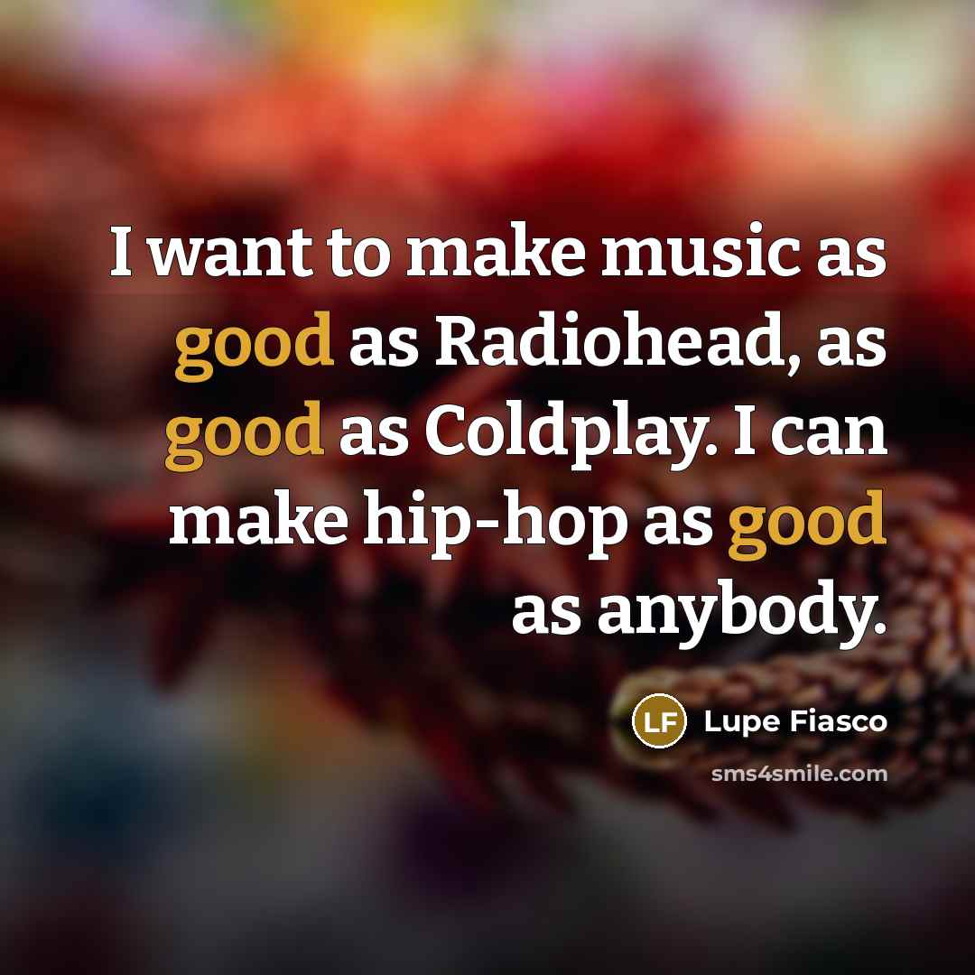 “I want to make music as good as Radiohead, as…” quote by Lupe Fiasco