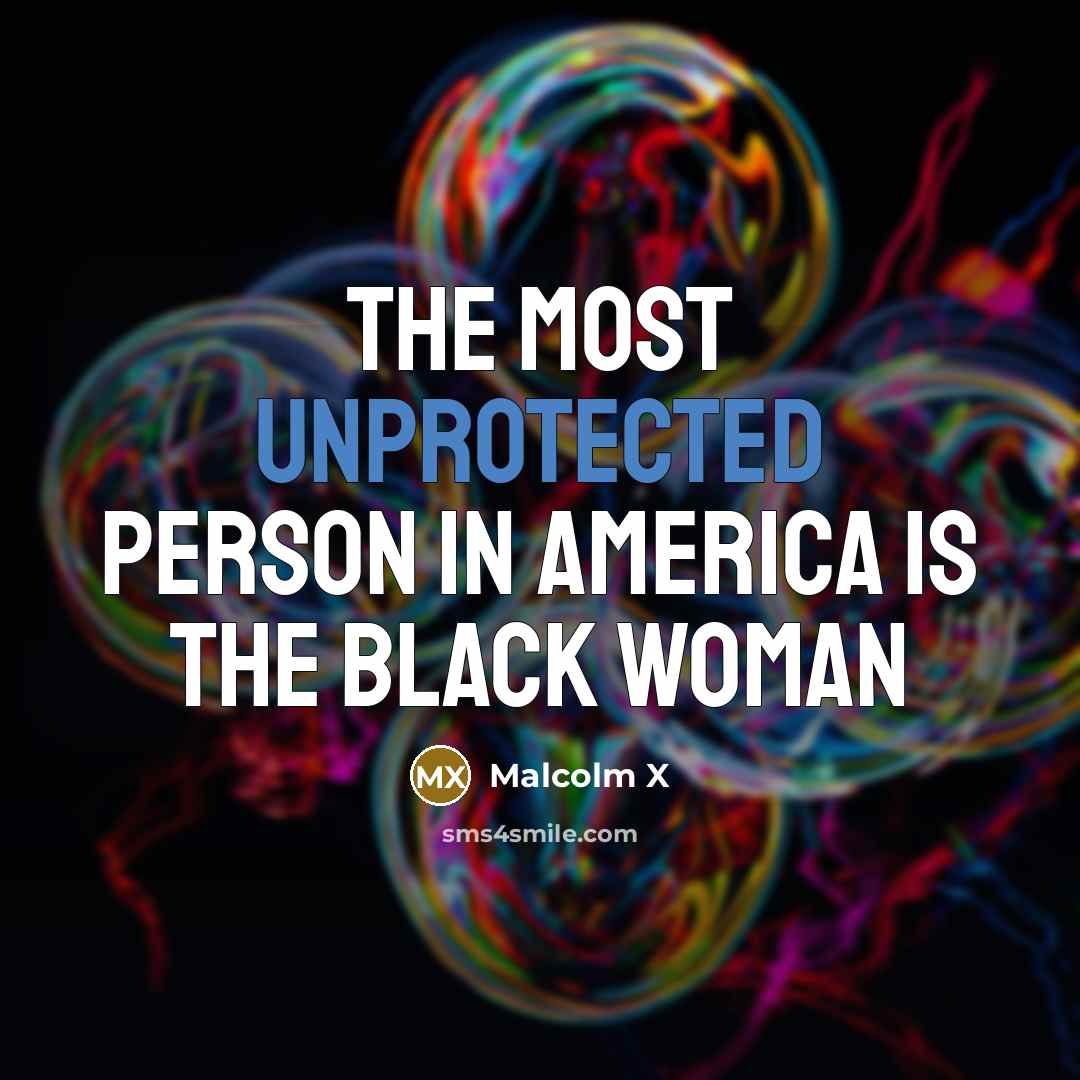 “The most unprotected person in America is the Black woman…” quote by Malcolm X