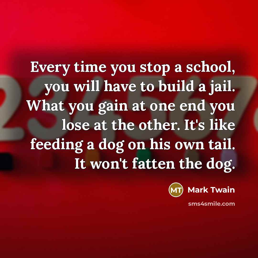 “Every time you stop a school, you will have to…” quote by Mark Twain