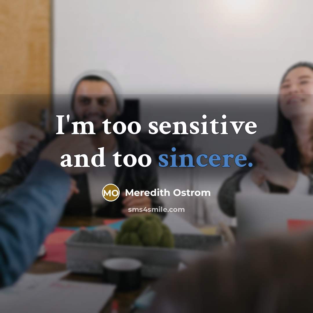 “I'm too sensitive and too sincere.…” quote by Meredith Ostrom