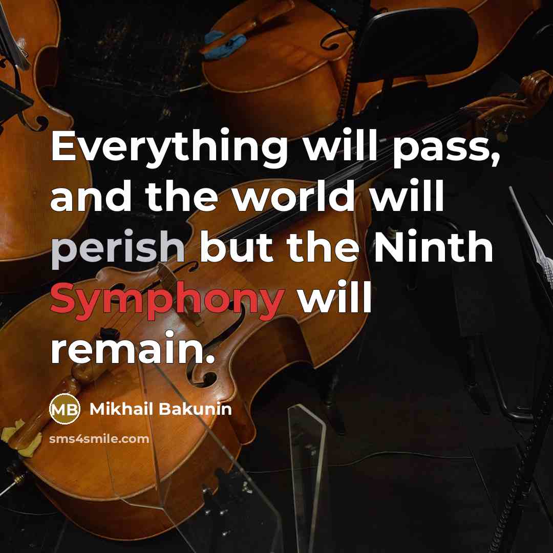 “Everything will pass, and the world will perish but the Ninth Symphony will remain.” quote by Mikhail Bakunin