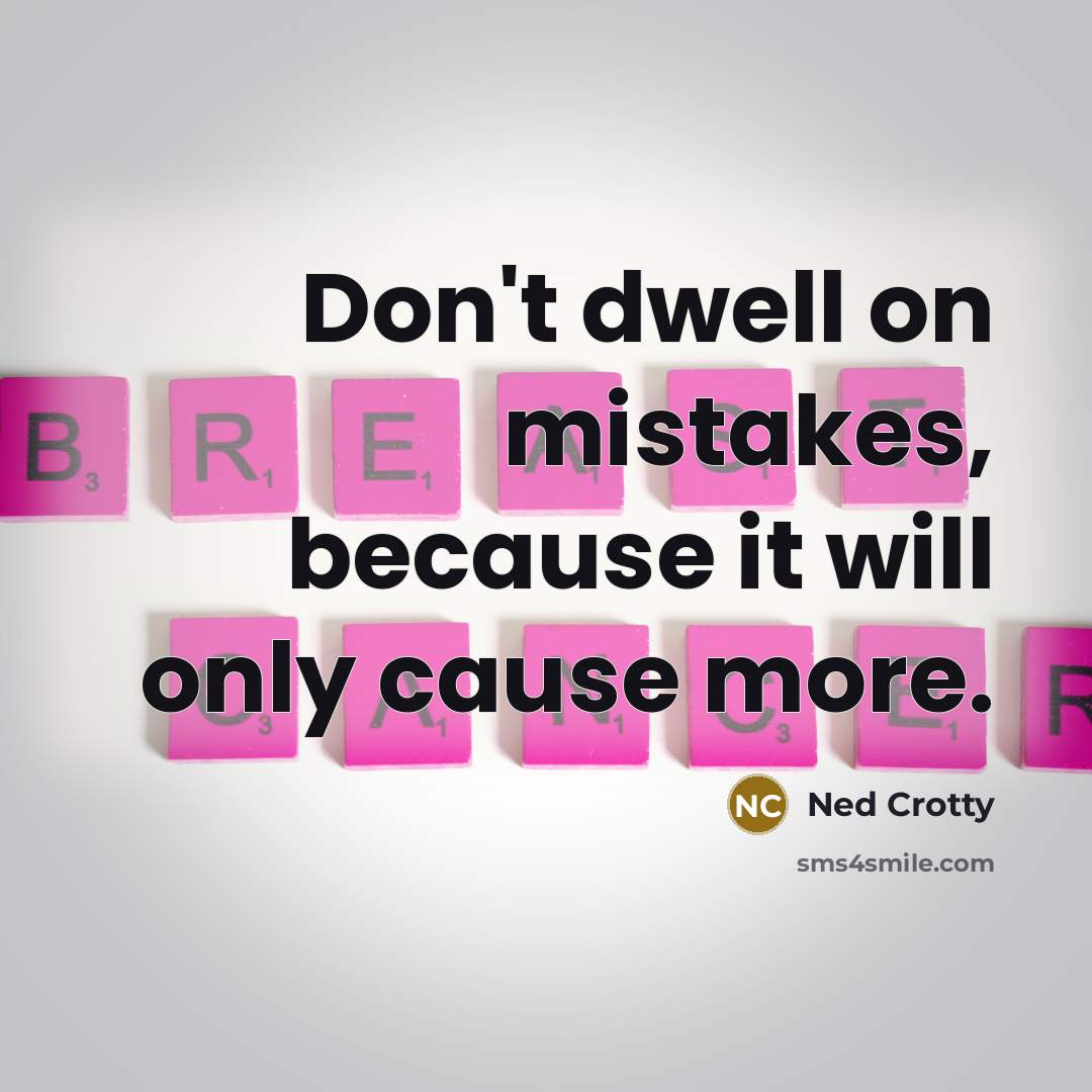 “Don't dwell on mistakes, because it will only cause more.” quote by Ned Crotty