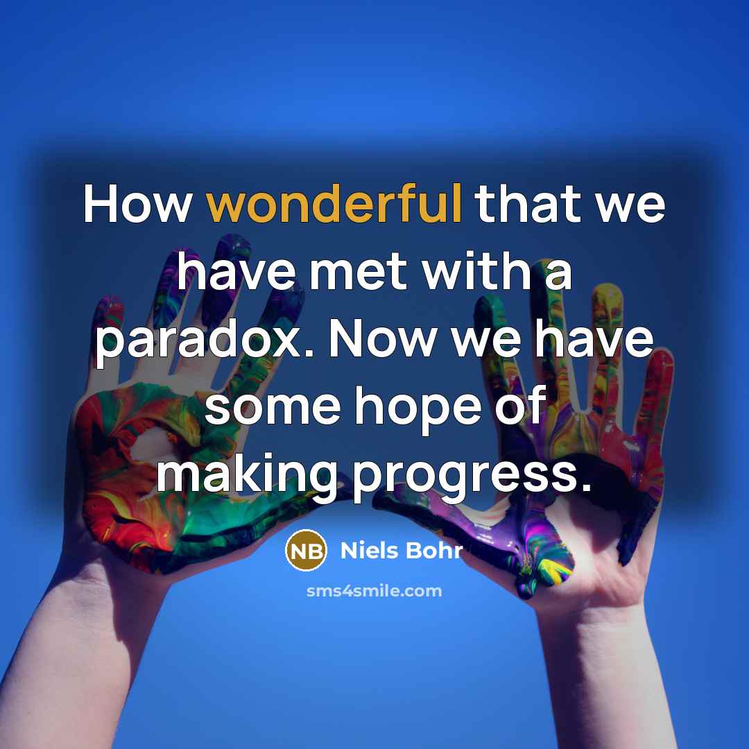 “How wonderful that we have met with a paradox. Now…” quote by Niels Bohr