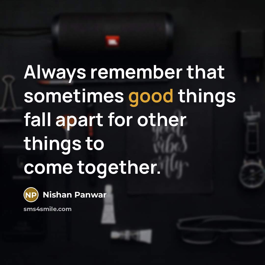 “Always remember that sometimes good things fall apart for other things to come together.” quote by Nishan Panwar