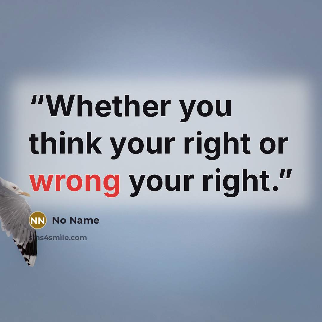 “Whether you think your right or wrong your right.” quote by No Name