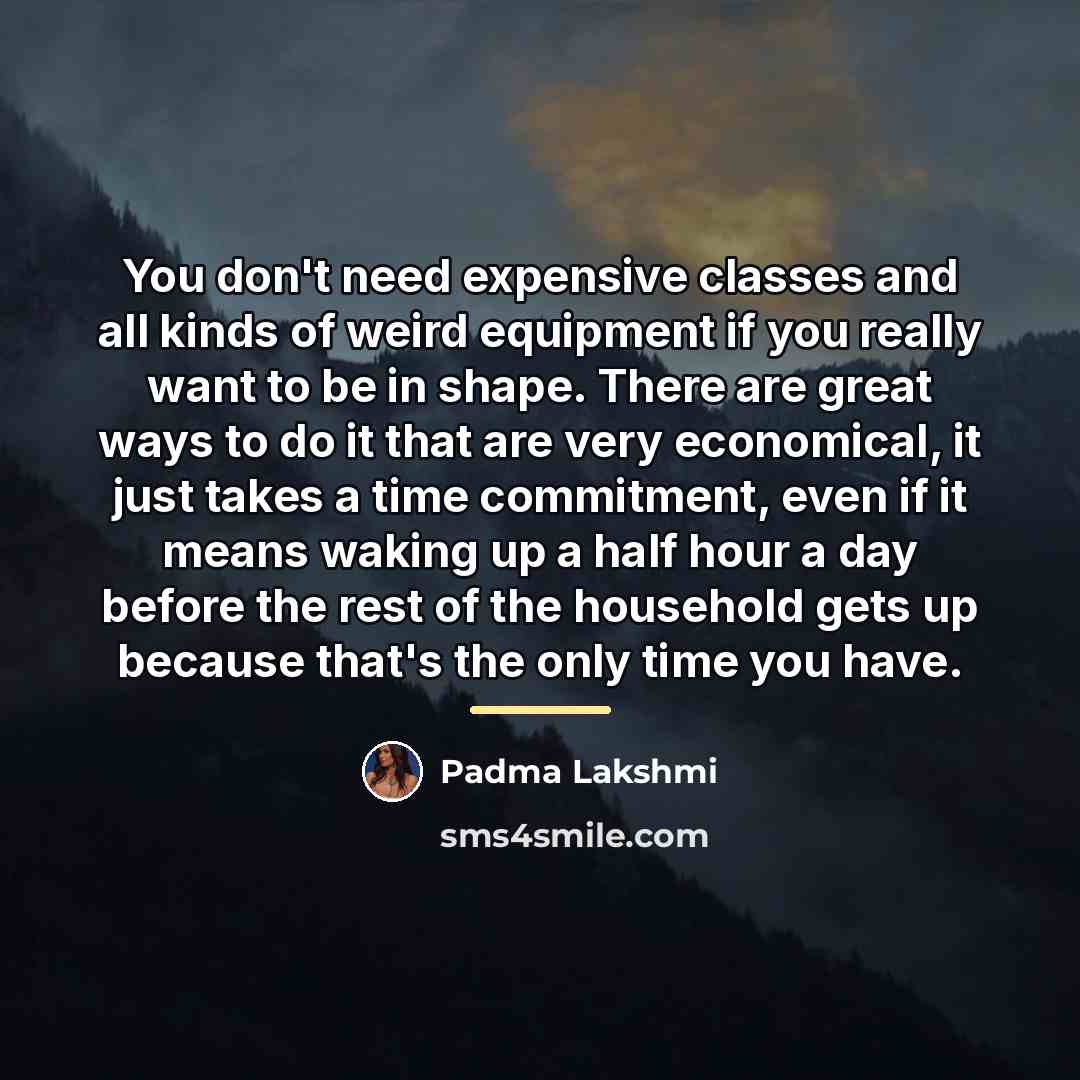 “You don't need expensive classes and all kinds of weird…” quote by Padma Lakshmi