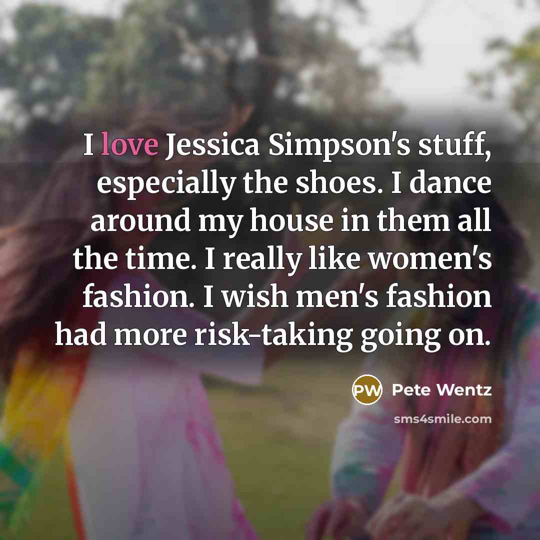 “I love Jessica Simpson's stuff, especially the shoes. I dance…” quote by Pete Wentz