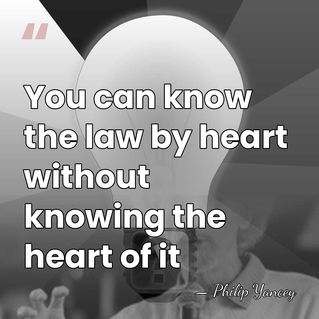 You can know the law by heart without knowing the heart of&hellip; - Philip Yancey